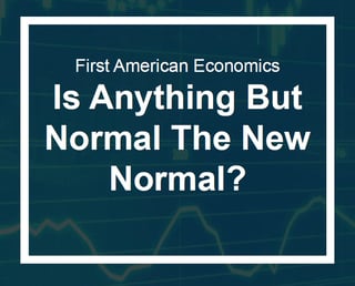 First American Economics | Is anything but normal the new normal?